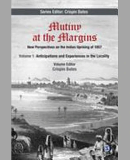 Mutiny at the Margins: New Perspectives on the Indian Uprising of 1857: Volume I: Anticipations and Experiences in the Locality