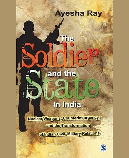 The Soldier and the State in India: Nuclear Weapons, Counterinsurgency, and the Transformation of Indian Civil-Military Relations, 1st Edition