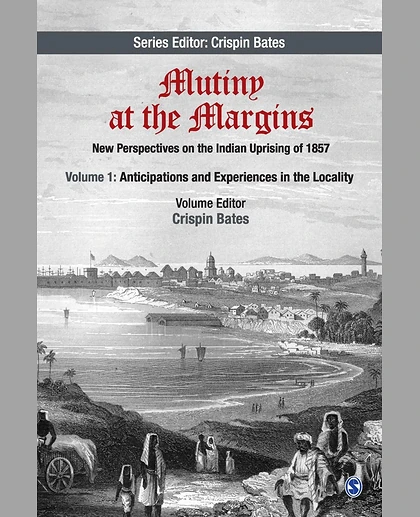 Mutiny at the Margins: New Perspectives on the Indian Uprising of 1857: Volume I: Anticipations and Experiences in the Locality
