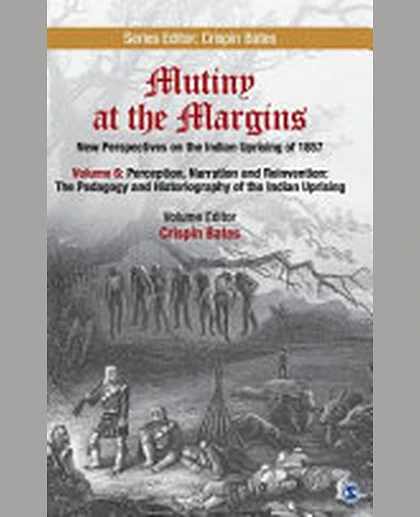 Mutiny at the Margins: New Perspectives on the Indian Uprising of 1857: Volume VI: Perception, Narration and Reinvention: The Pedagogy and Historiography of the Indian Uprising