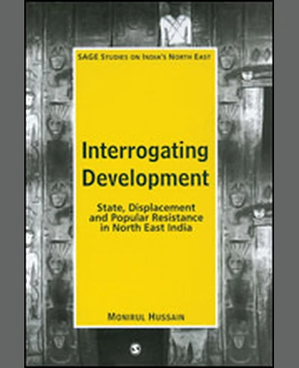 Interrogating Development: State, Displacement and Popular Resistance in North East India