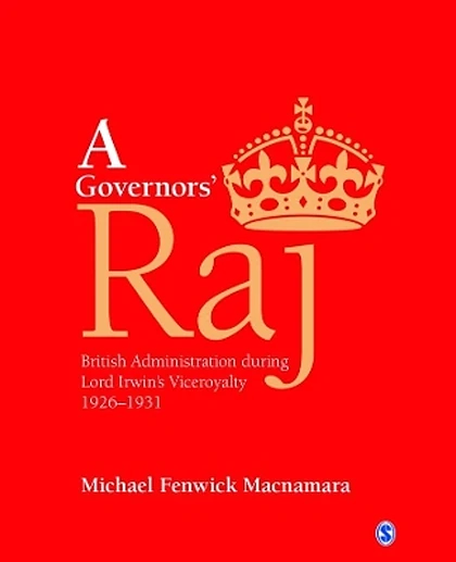 A Governors' Raj: British Administration During Lord Irwin's Viceroyalty, 1926-1931, 1st Edition