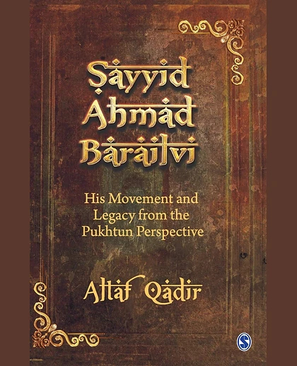 Sayyid Ahmad Barailvi: His Movement and Legacy from the Pukhtun Perspective