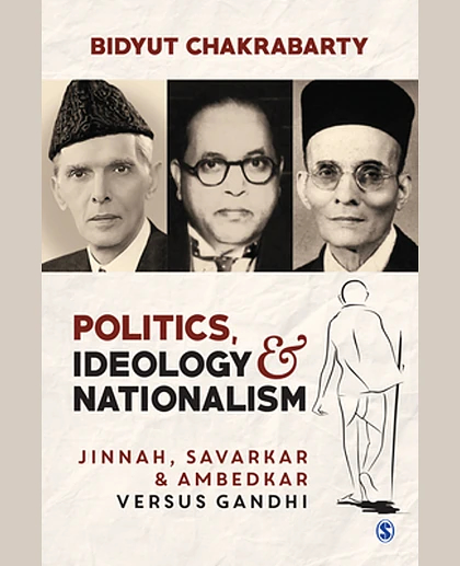 Politics, Ideology & Nationalism: Jinnah, Savarkar & Ambedkar Versus Gandhi