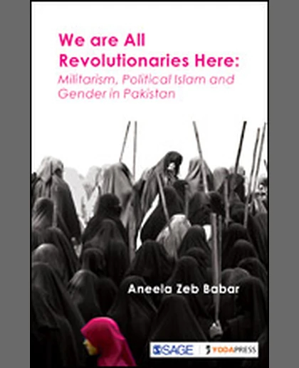 We Are All Revolutionaries Here: Militarism, Political Islam and Gender in Pakistan.