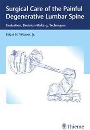 Surgical Care of the Painful Degenerative Lumbar Spine: Evaluation, Decision-Making, Techniques  1st