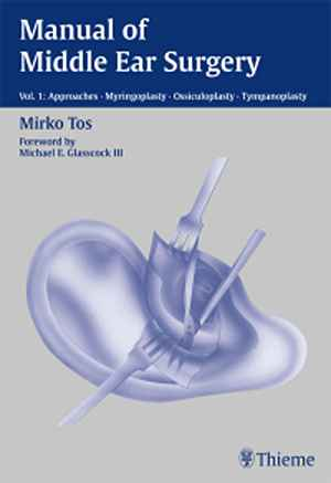 Manual of Middle Ear Surgery: Vol. 1: Approaches, Myringoplasty, Ossiculoplasty and Tympanoplasty  1st