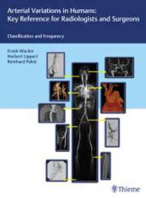 Arterial Variations in Humans: Key Reference for Radiologists and Surgeons: Classification and Frequency  1st