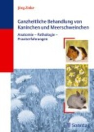Ganzheitliche Behandlung von Kaninchen und Meerschweinchen, Anatomie - Pathologie - Praxiserfahrungen