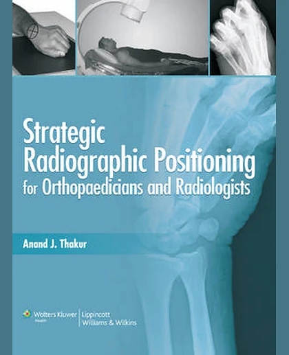 Strategic Radiographic Positioning: For Orthopaedicians & Radiologists