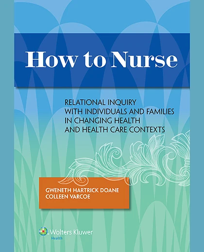 How to Nurse: Relational Inquiry with Individuals and Families in Changing Health and Health Care Contexts