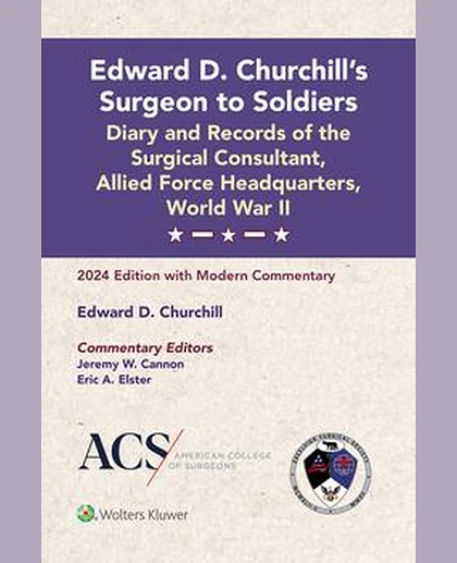 Edward D. Churchill’s Surgeon to Soldiers: Diary and Records of the Surgical Consultant, Allied Force Headquarters, World War II