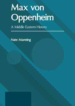 Max Von Oppenheim: A Middle Eastern History