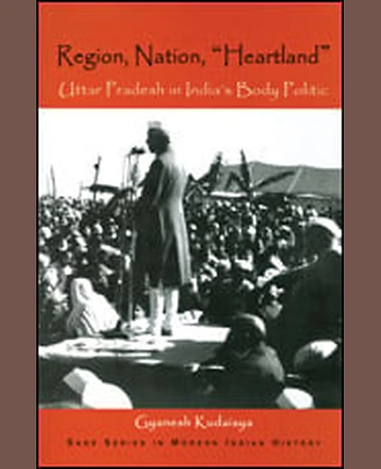 Region, Nation, "Heartland": Uttar Pradesh in India's Body Politic