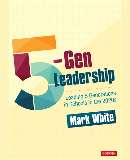 5-Gen Leadership: Leading 5 Generations in Schools in the 2020s, 1st Edition