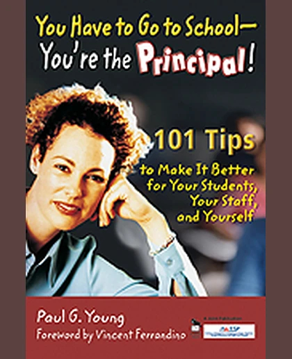 You Have to Go to School - You're the Principal!: 101 Tips to Make It Better for Your Students, Your Staff, and Yourself, 1st Edition