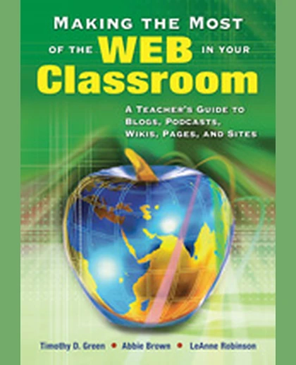Making the Most of the Web in Your Classroom: A Teacher's Guide to Blogs, Podcasts, Wikis, Pages, and Sites, 1st Edition