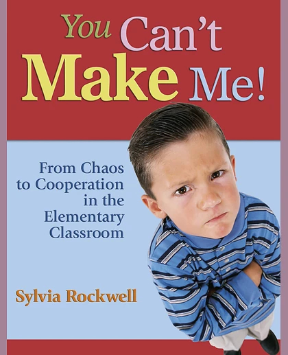 You Can't Make Me!: From Chaos to Cooperation in the Elementary Classroom.