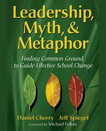 Leadership, Myth, & Metaphor: Finding Common Ground to Guide Effective School Change, 1st Edition