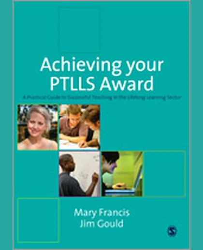 Achieving Your PTLLS Award: A Practical Guide to Successful Teaching in the Lifelong Learning Sector.