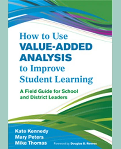 How to Use Value-Added Analysis to Improve Student Learning: A Field Guide for School and District Leaders, 1st Edition