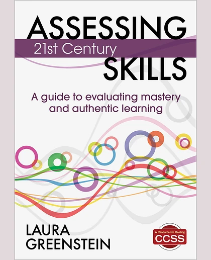 Assessing 21st Century Skills: A Guide to Evaluating Mastery and Authentic Learning, 1st Edition