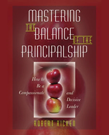 Mastering the Balance of the Principalship: How to Be a Compassionate and Decisive Leader, 1st Edition