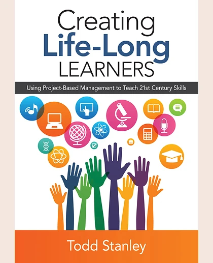 Creating Life-Long Learners: Using Project-Based Management to Teach 21st Century Skills, 1st Edition