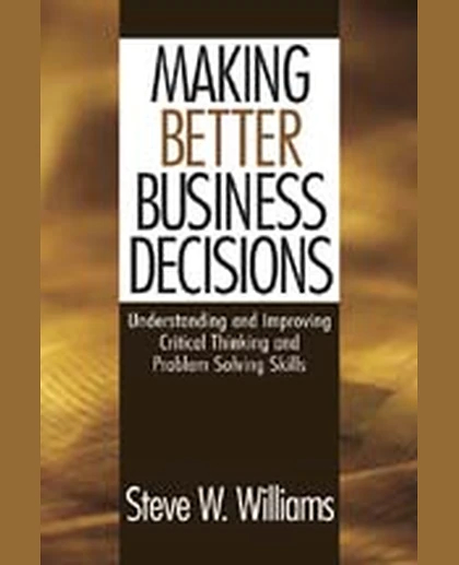 Making Better Business Decisions: Understanding and Improving Critical Thinking and Problem Solving Skills, 1st Edition