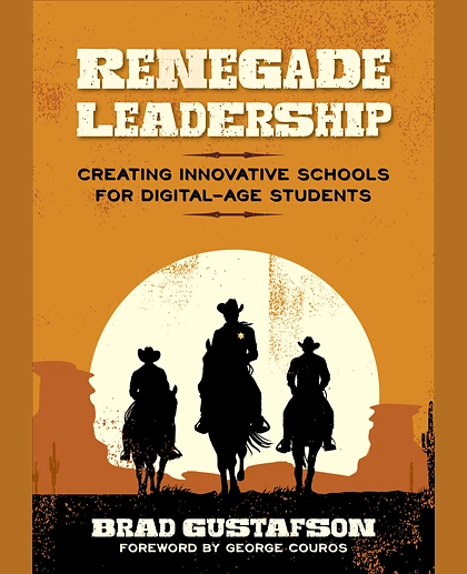 Renegade Leadership: Creating Innovative Schools for Digital-Age Students, 1st Edition