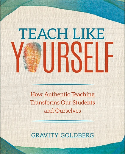 Teach Like Yourself: How Authentic Teaching Transforms Our Students and Ourselves, 1st Edition