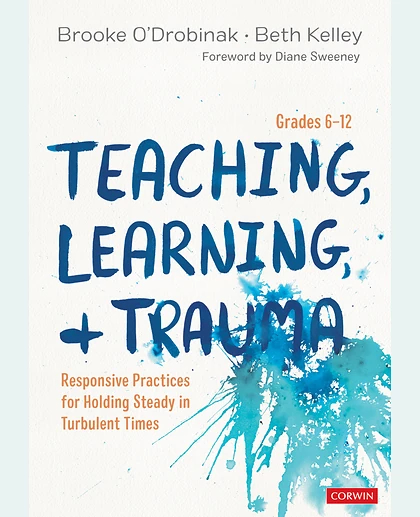 Teaching, Learning, and Trauma, Grades 6-12: Responsive Practices for Holding Steady in Turbulent Times, 1st Edition