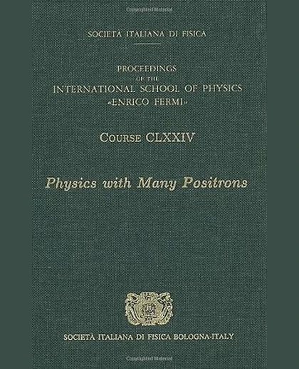 Physics with Many Positrons = Fisica Con Molti Positroni: Proceedings of the International School of Physics "Enrico Fermi": Course Clxxiv: Varenna on Lake Como, Villa Monastero 7-17 July 2009