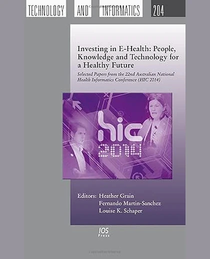 Investing in E-Health: People, Knowledge and Technology for a Healthy Future: Selected Papers from the 22nd Australian National Health Informatics Conference (HIC 2014)