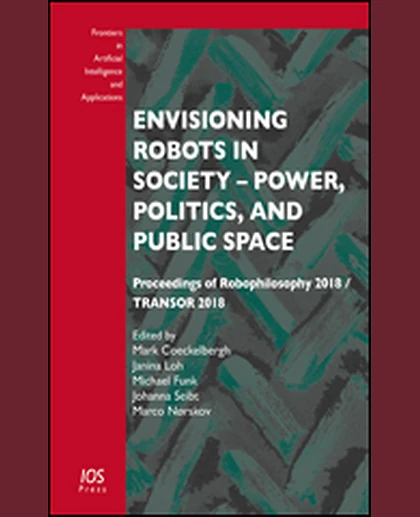 Envisioning Robots in Society – Power, Politics, and Public Space: Proceedings of Robophilosophy 2018 / TRANSOR 2018, 1st Edition