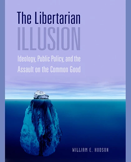 The Libertarian Illusion: Ideology, Public Policy, and the Assault on the Common Good