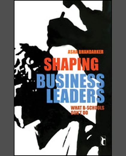 Shaping Business Leaders: What B-Schools Don't Do, 1st Edition