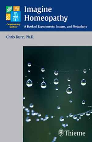 Imagine Homeopathy: A Book of Experiments, Images, and Metaphors 1st